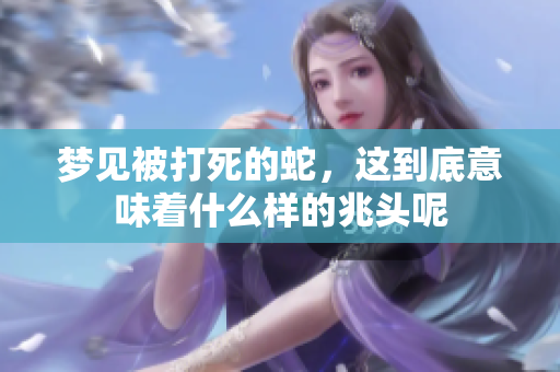 梦见被打死的蛇，这到底意味着什么样的兆头呢