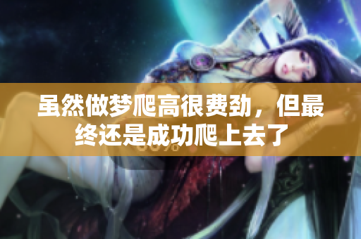 虽然做梦爬高很费劲，但最终还是成功爬上去了