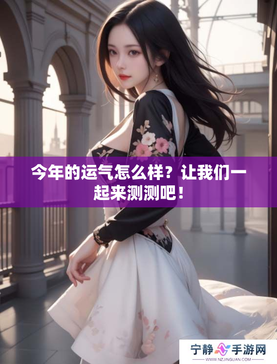 今年的运气怎么样？让我们一起来测测吧！