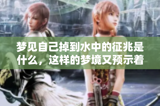 梦见自己掉到水中的征兆是什么，这样的梦境又预示着什么呢
