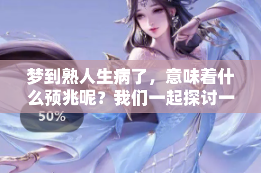 梦到熟人生病了，意味着什么预兆呢？我们一起探讨一下这个问题吧！