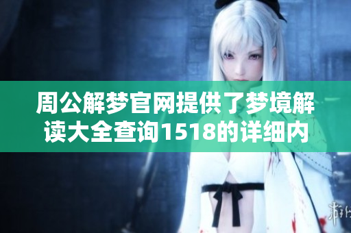 周公解梦官网提供了梦境解读大全查询1518的详细内容和指导