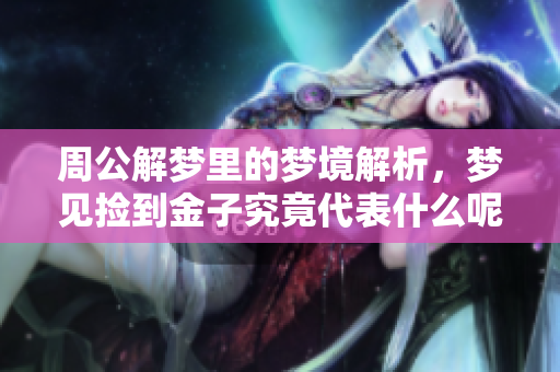 周公解梦里的梦境解析，梦见捡到金子究竟代表什么呢