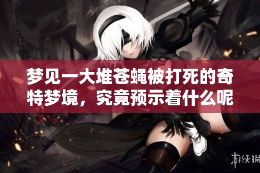 梦见一大堆苍蝇被打死的奇特梦境，究竟预示着什么呢