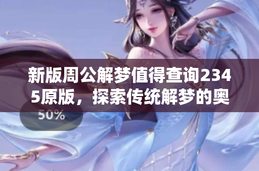 新版周公解梦值得查询2345原版，探索传统解梦的奥秘与智慧