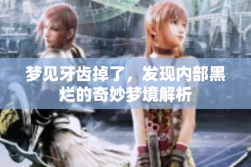 梦见牙齿掉了，发现内部黑烂的奇妙梦境解析