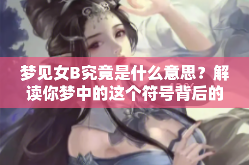 梦见女B究竟是什么意思？解读你梦中的这个符号背后的深层含义。