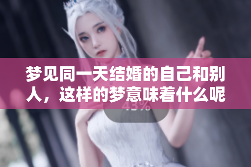 梦见同一天结婚的自己和别人，这样的梦意味着什么呢
