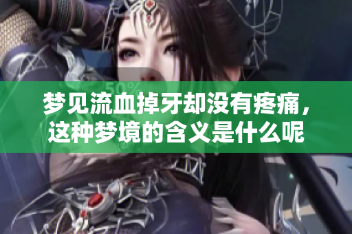 梦见流血掉牙却没有疼痛，这种梦境的含义是什么呢