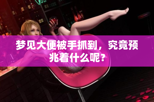 梦见大便被手抓到，究竟预兆着什么呢？