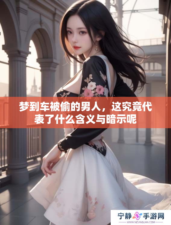 梦到车被偷的男人，这究竟代表了什么含义与暗示呢