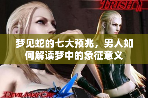 梦见蛇的七大预兆，男人如何解读梦中的象征意义