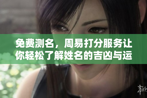 免费测名，周易打分服务让你轻松了解姓名的吉凶与运势