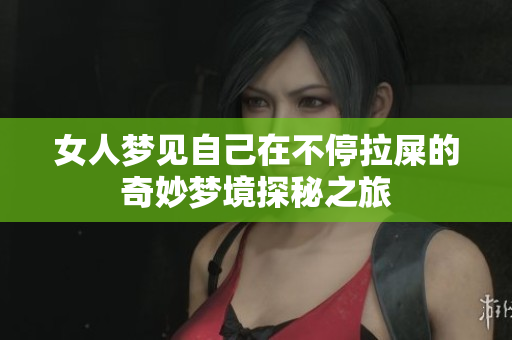 女人梦见自己在不停拉屎的奇妙梦境探秘之旅