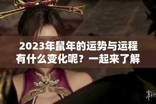 2023年鼠年的运势与运程有什么变化呢？一起来了解一下吧！