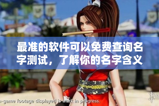 最准的软件可以免费查询名字测试，了解你的名字含义与运势