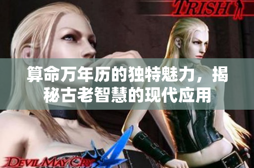 算命万年历的独特魅力，揭秘古老智慧的现代应用
