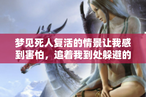 梦见死人复活的情景让我感到害怕，追着我到处躲避的经历真奇妙