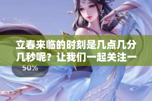 立春来临的时刻是几点几分几秒呢？让我们一起关注一下吧！