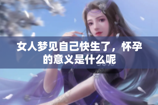 女人梦见自己快生了，怀孕的意义是什么呢