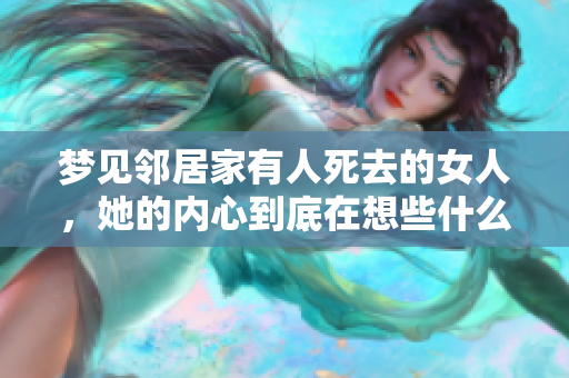 梦见邻居家有人死去的女人，她的内心到底在想些什么呢