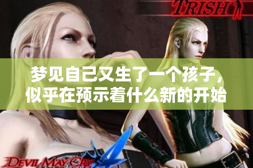 梦见自己又生了一个孩子，似乎在预示着什么新的开始和变化