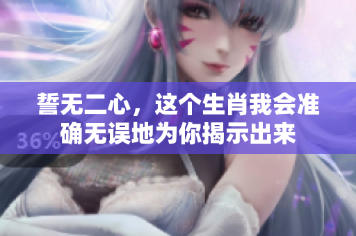 誓无二心，这个生肖我会准确无误地为你揭示出来