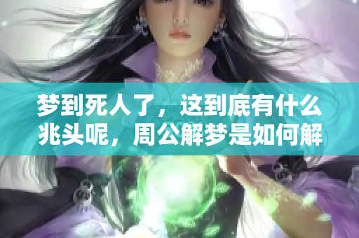 梦到死人了，这到底有什么兆头呢，周公解梦是如何解释的呢