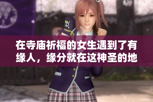 在寺庙祈福的女生遇到了有缘人，缘分就在这神圣的地方绽放