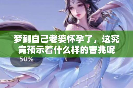 梦到自己老婆怀孕了，这究竟预示着什么样的吉兆呢