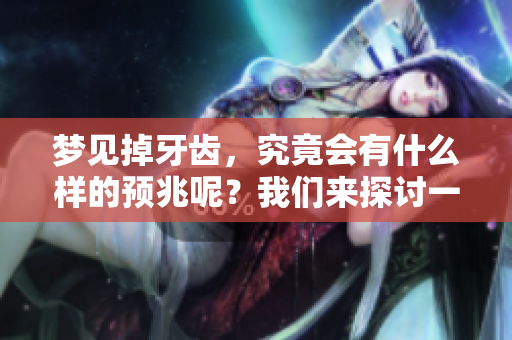 梦见掉牙齿，究竟会有什么样的预兆呢？我们来探讨一下这个问题。