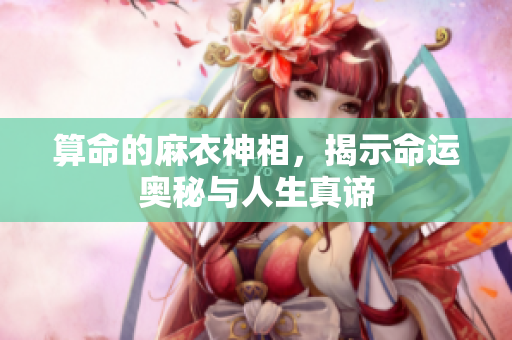 算命的麻衣神相，揭示命运奥秘与人生真谛