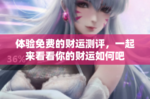 体验免费的财运测评，一起来看看你的财运如何吧