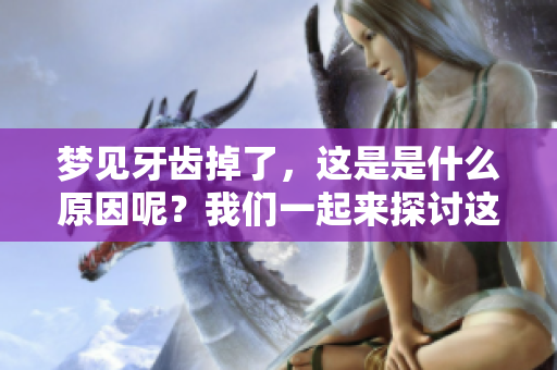 梦见牙齿掉了，这是是什么原因呢？我们一起来探讨这个现象的背后吧。