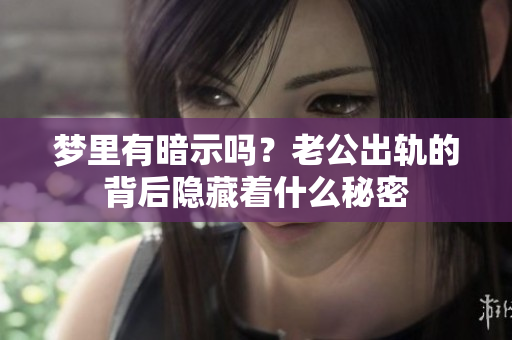 梦里有暗示吗？老公出轨的背后隐藏着什么秘密