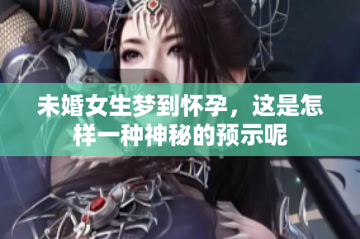 未婚女生梦到怀孕，这是怎样一种神秘的预示呢