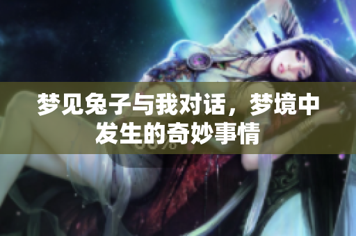 梦见兔子与我对话，梦境中发生的奇妙事情