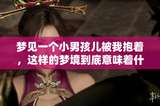 梦见一个小男孩儿被我抱着，这样的梦境到底意味着什么呢