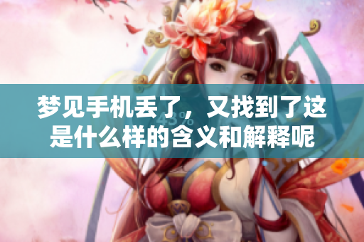 梦见手机丢了，又找到了这是什么样的含义和解释呢