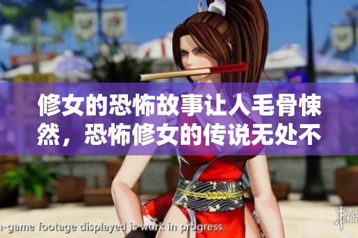 修女的恐怖故事让人毛骨悚然，恐怖修女的传说无处不在