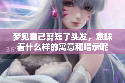 梦见自己剪短了头发，意味着什么样的寓意和暗示呢