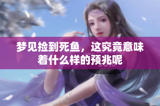 梦见捡到死鱼，这究竟意味着什么样的预兆呢