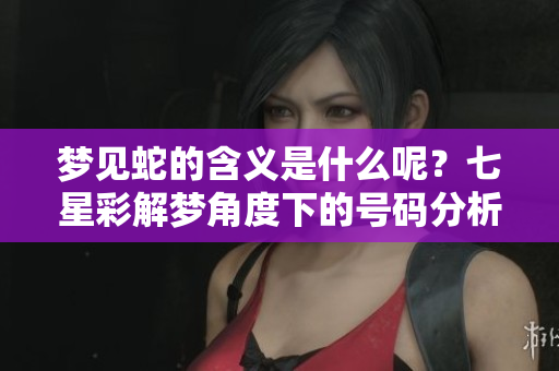 梦见蛇的含义是什么呢？七星彩解梦角度下的号码分析