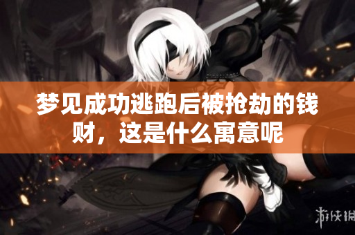 梦见成功逃跑后被抢劫的钱财，这是什么寓意呢