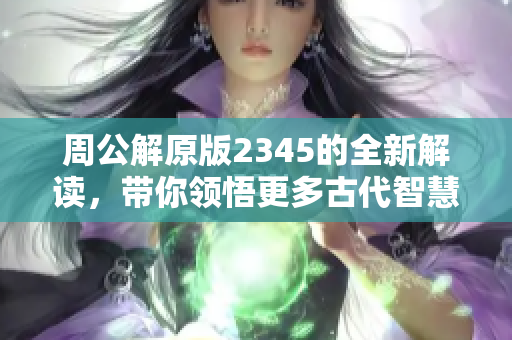 周公解原版2345的全新解读，带你领悟更多古代智慧与启示
