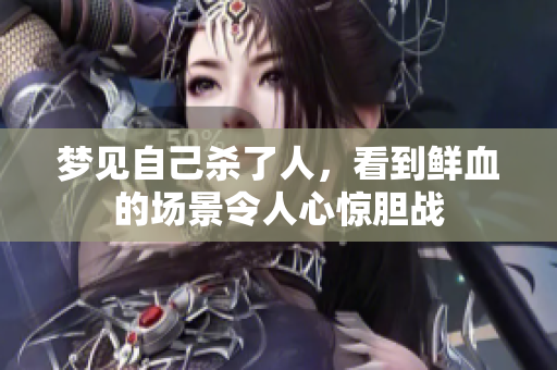 梦见自己杀了人，看到鲜血的场景令人心惊胆战