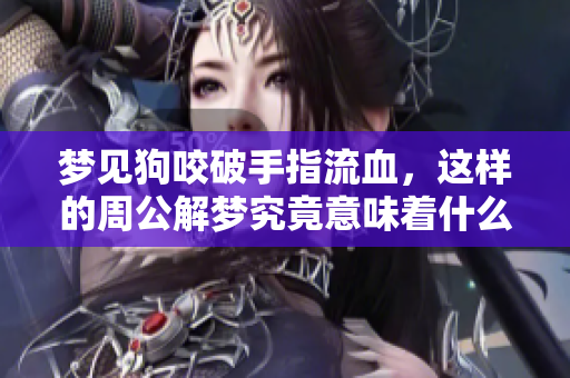 梦见狗咬破手指流血，这样的周公解梦究竟意味着什么呢