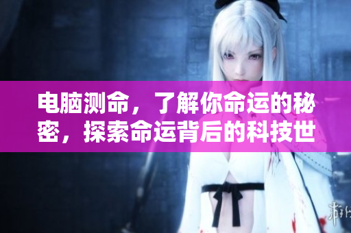 电脑测命，了解你命运的秘密，探索命运背后的科技世界