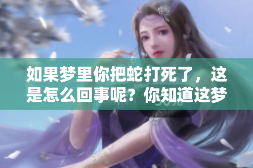 如果梦里你把蛇打死了，这是怎么回事呢？你知道这梦境意味着什么吗？
