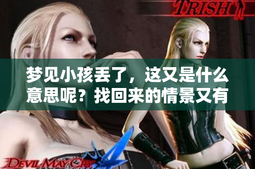 梦见小孩丢了，这又是什么意思呢？找回来的情景又有什么特别的寓意呢？